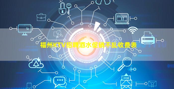 福州KTV招聘酒水促销不乱收费表
